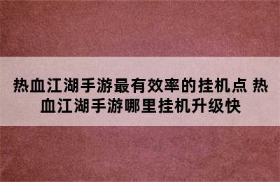 热血江湖手游最有效率的挂机点 热血江湖手游哪里挂机升级快